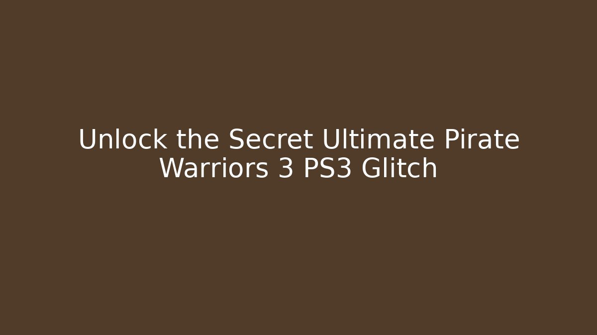 Unlock the Secret Ultimate Pirate Warriors 3 PS3 Glitch