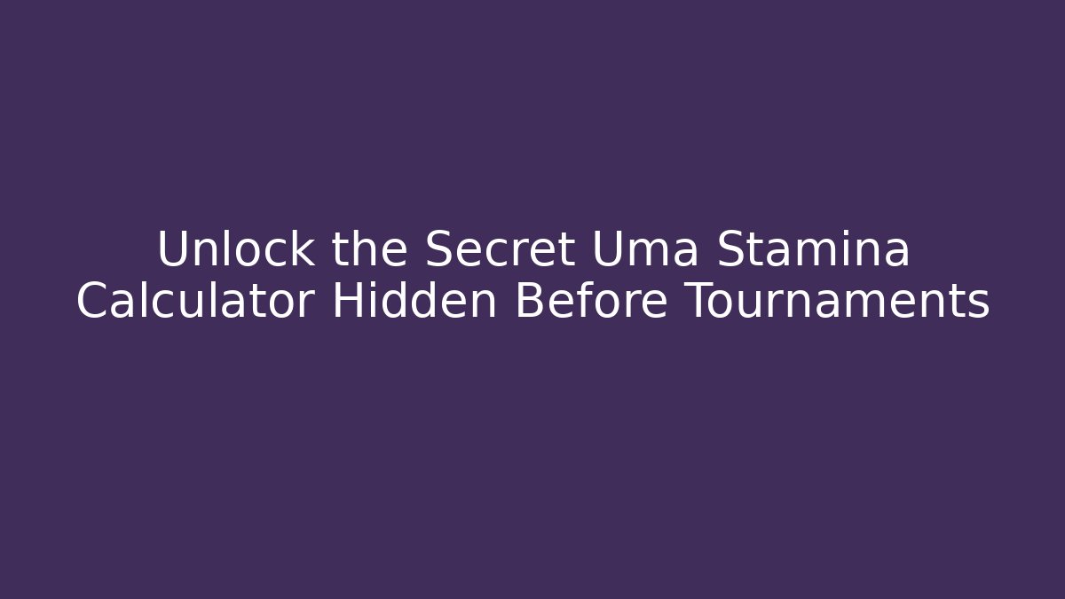 Unlock the Secret Uma Stamina Calculator Hidden Before Tournaments
