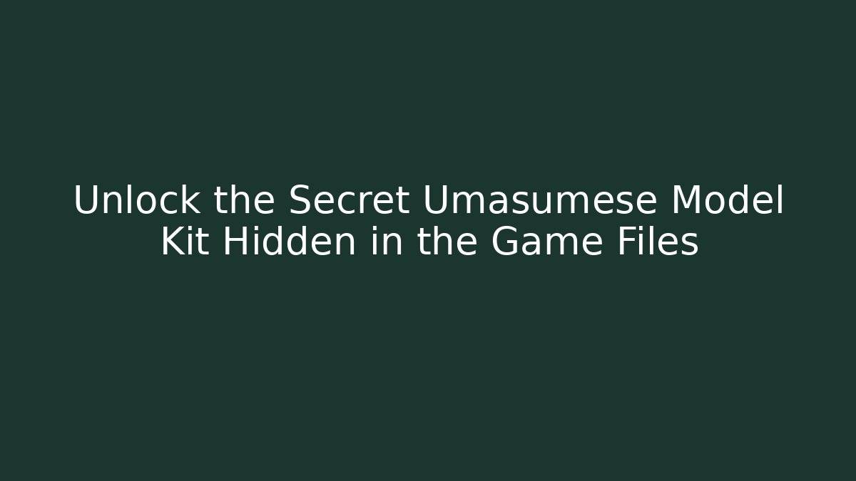 Unlock the Secret Umasumese Model Kit Hidden in the Game Files