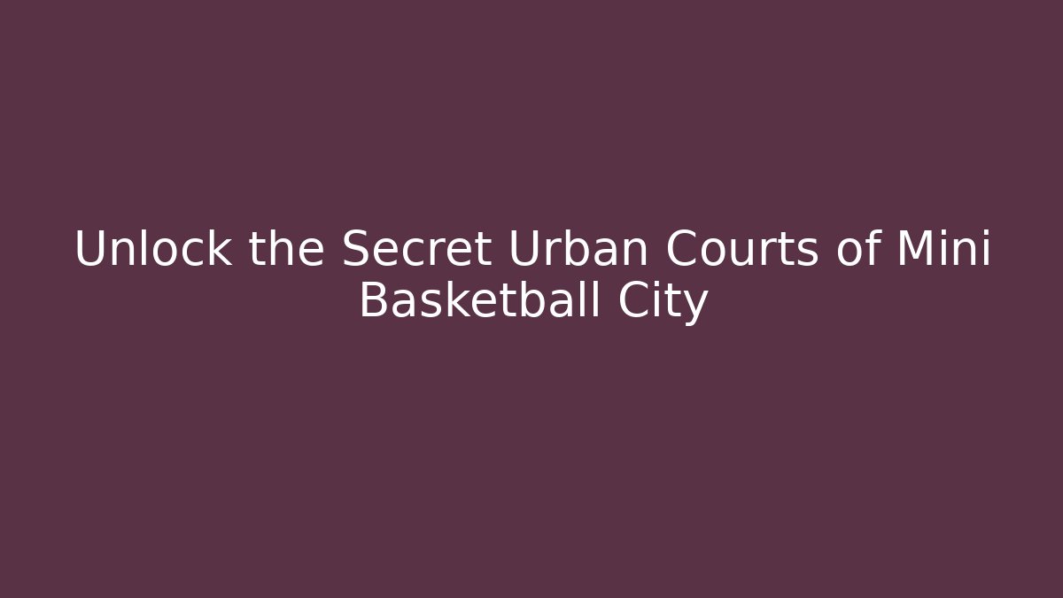 Unlock the Secret Urban Courts of Mini Basketball City
