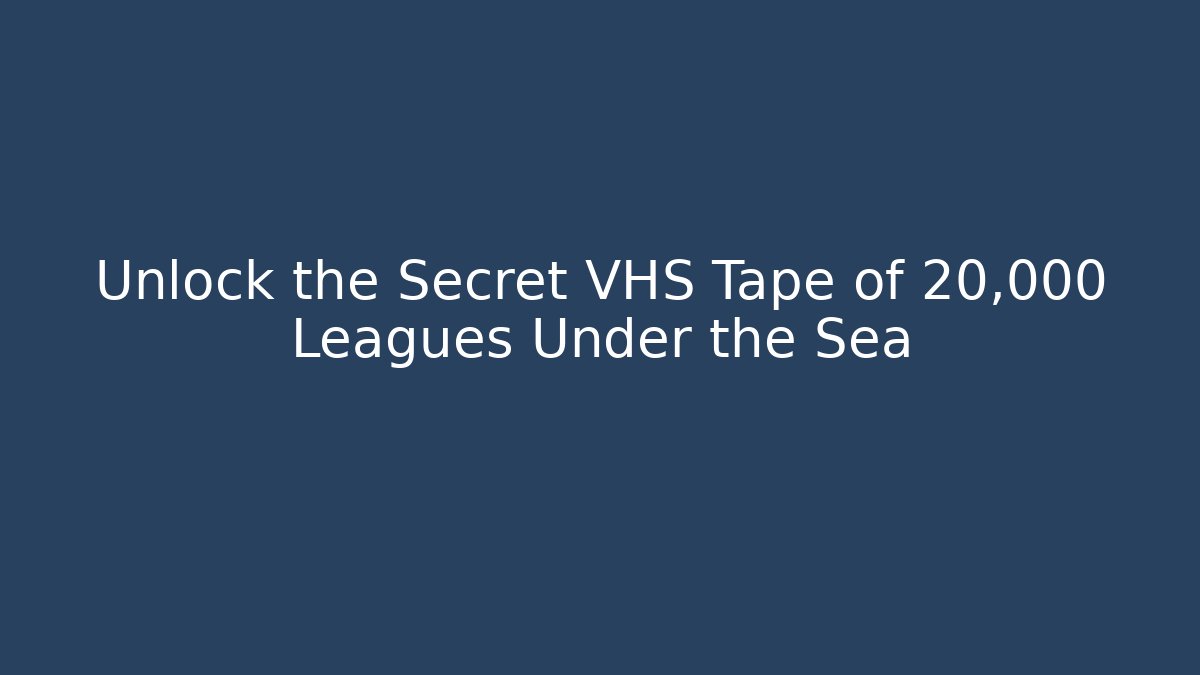 Unlock the Secret VHS Tape of 20,000 Leagues Under the Sea