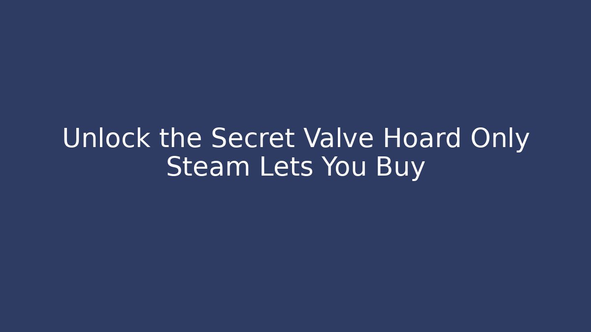Unlock the Secret Valve Hoard Only Steam Lets You Buy