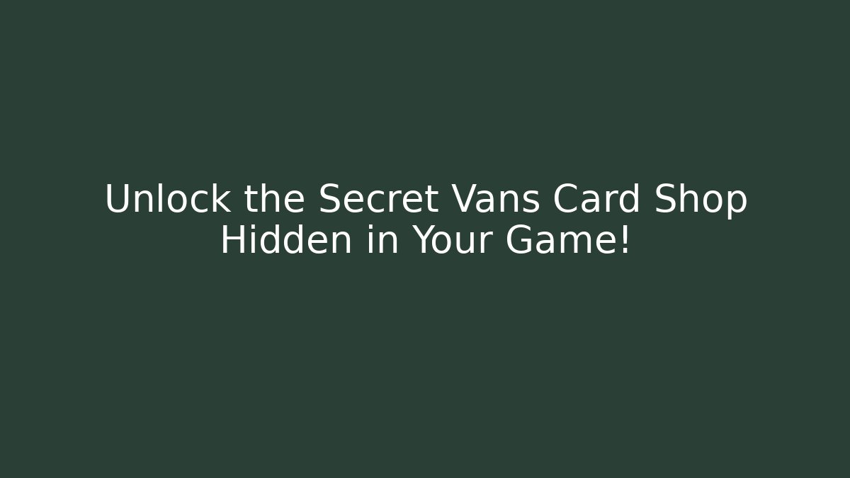 Unlock the Secret Vans Card Shop Hidden in Your Game!