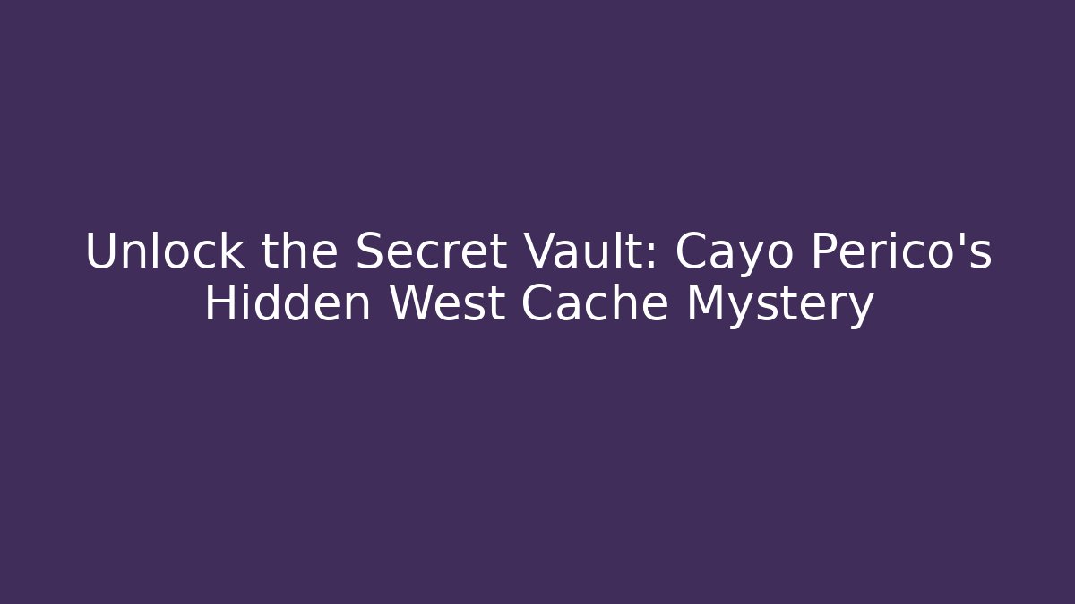 Unlock the Secret Vault: Cayo Perico's Hidden West Cache Mystery