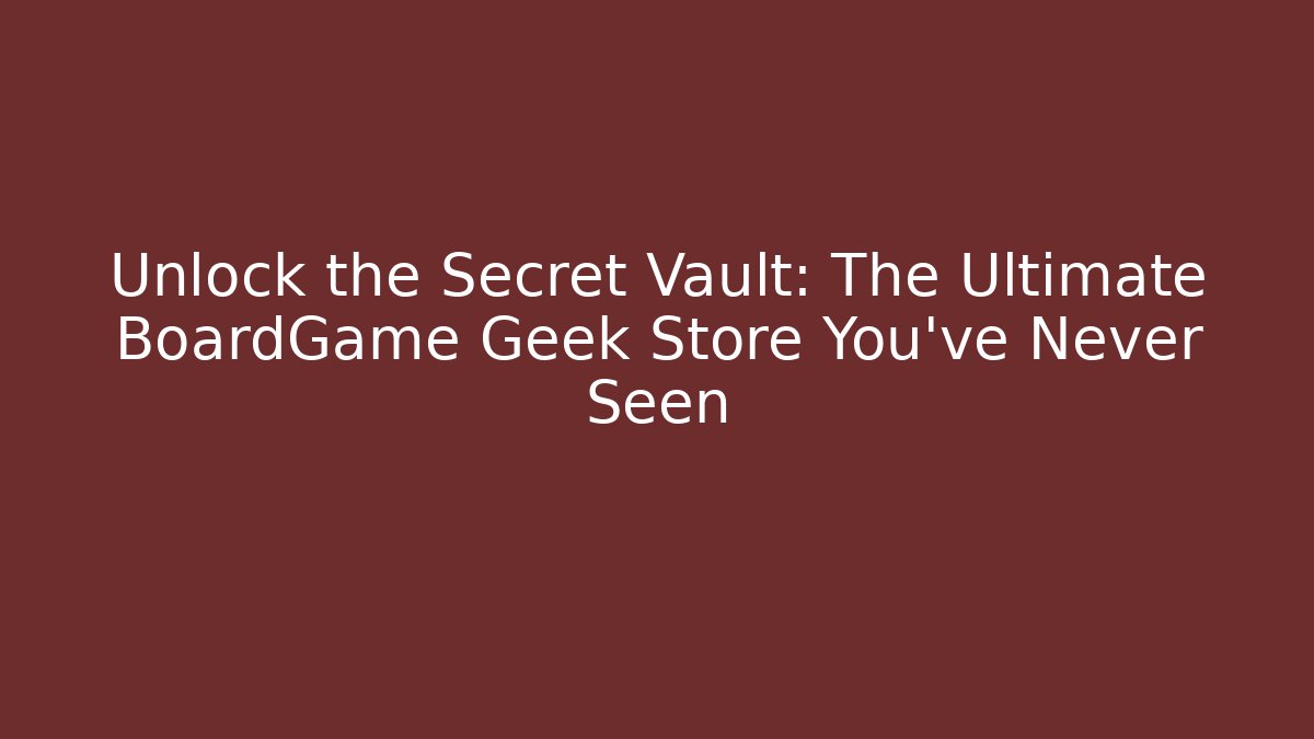 Unlock the Secret Vault: The Ultimate BoardGame Geek Store You’ve Never Seen