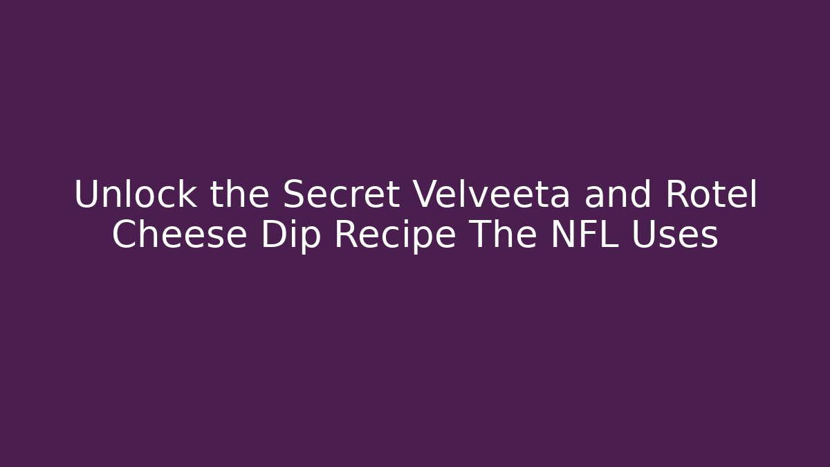 Unlock the Secret Velveeta and Rotel Cheese Dip Recipe The NFL Uses