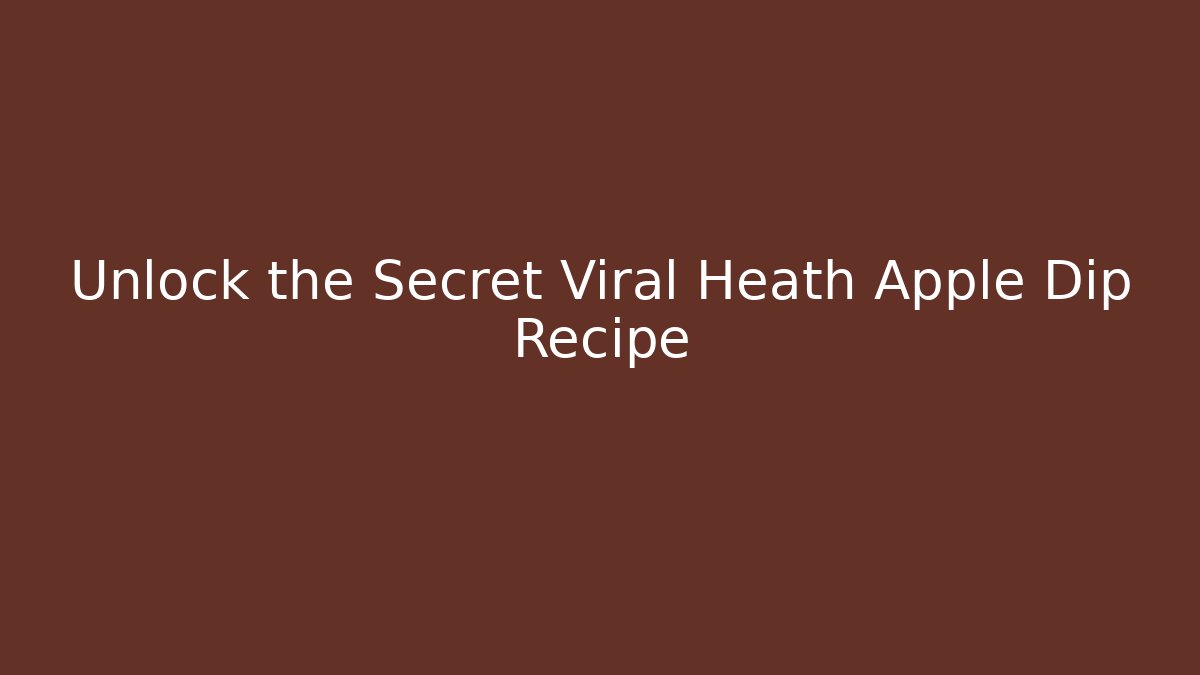 Unlock the Secret Viral Heath Apple Dip Recipe