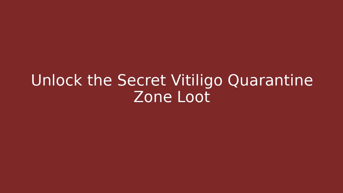 Unlock the Secret Vitiligo Quarantine Zone Loot