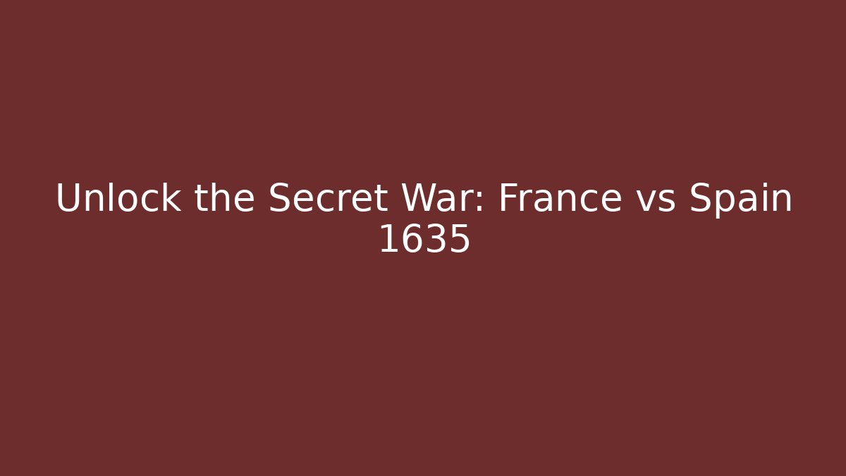 Unlock the Secret War: France vs Spain 1635