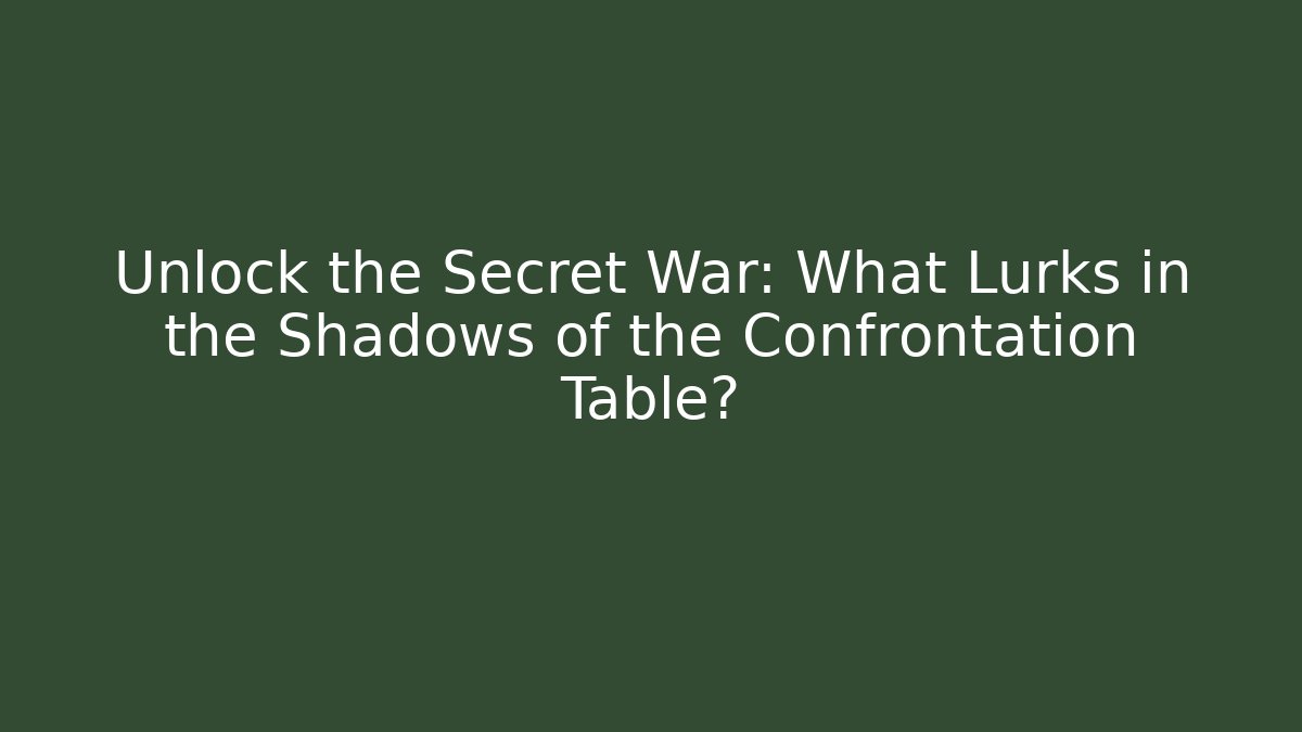 Unlock the Secret War: What Lurks in the Shadows of the Confrontation Table?