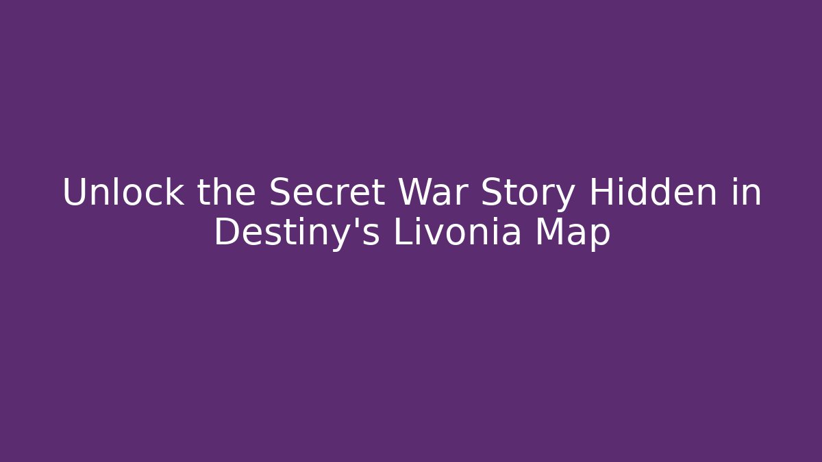 Unlock the Secret War Story Hidden in Destiny's Livonia Map
