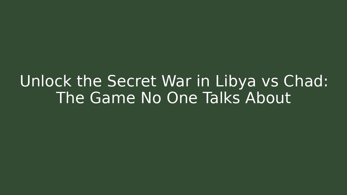 Unlock the Secret War in Libya vs Chad: The Game No One Talks About