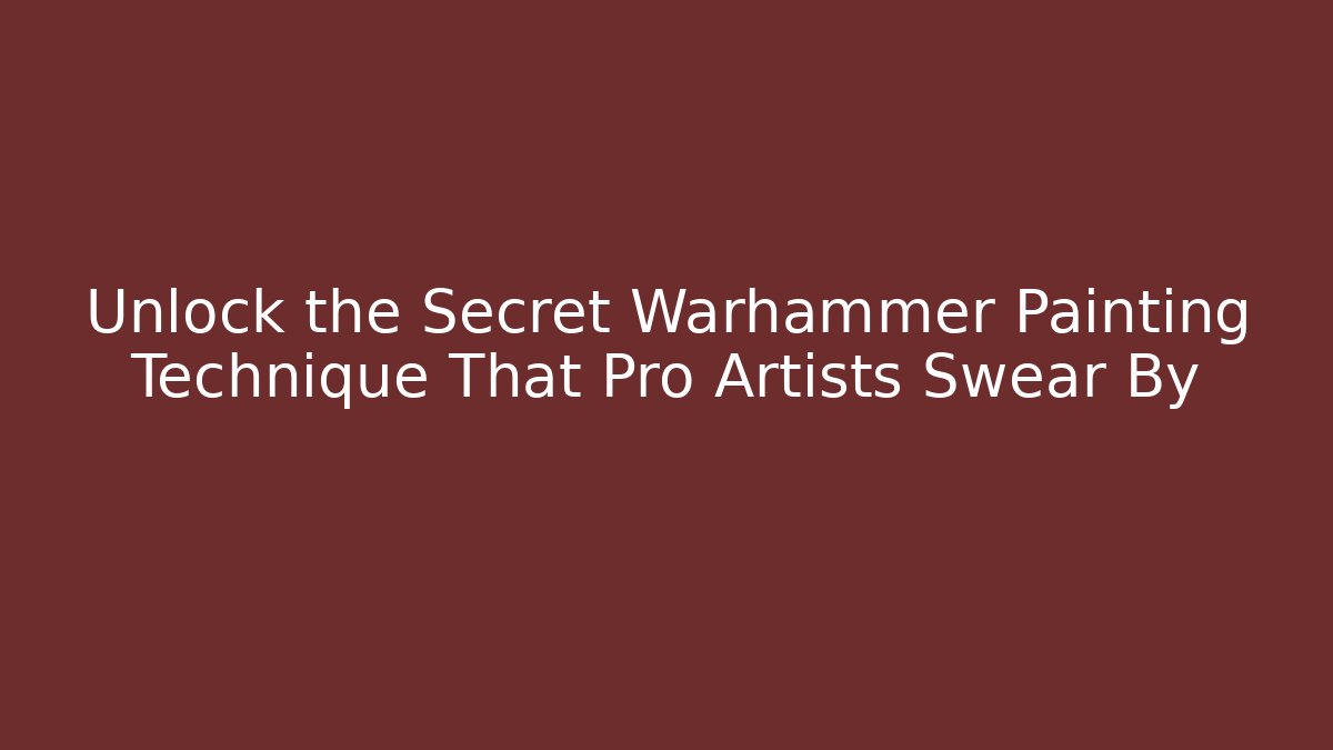 Unlock the Secret Warhammer Painting Technique That Pro Artists Swear By