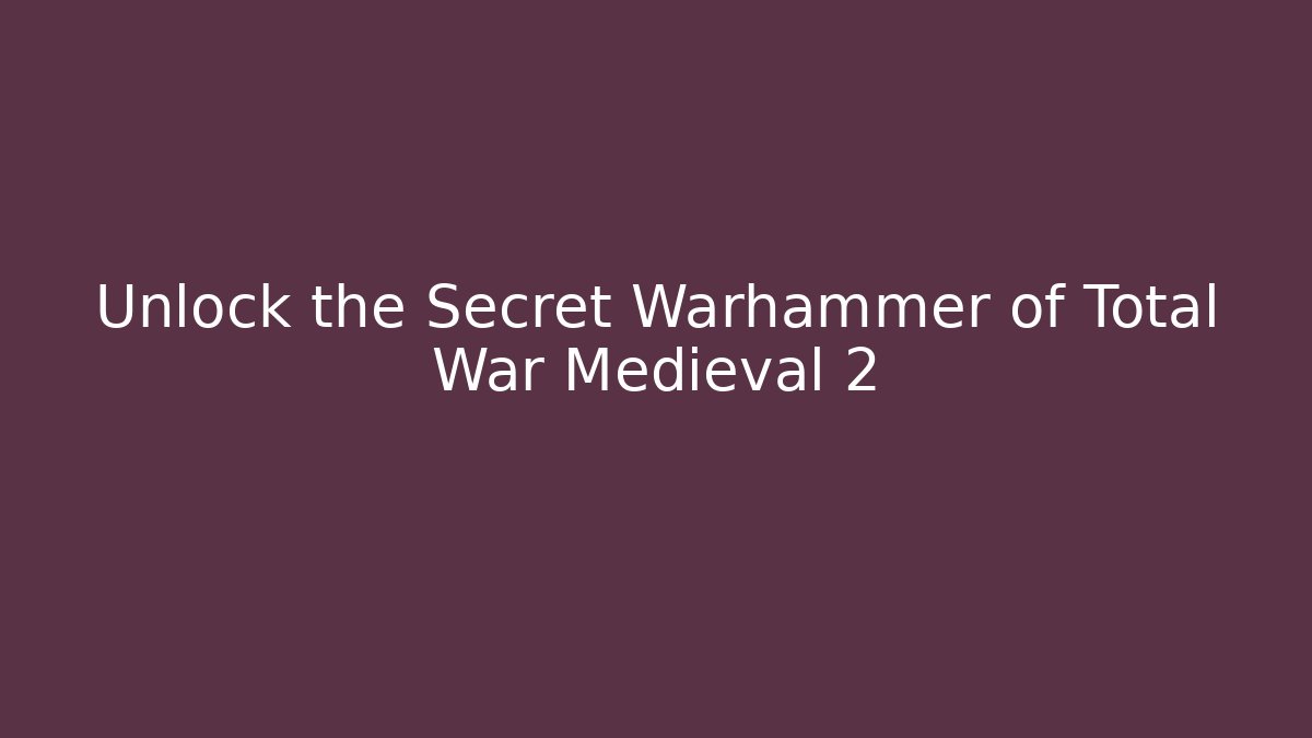 Unlock the Secret Warhammer of Total War Medieval 2