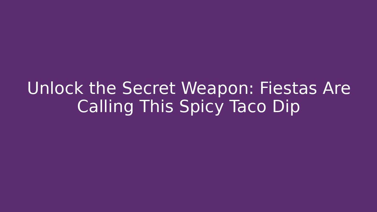 Unlock the Secret Weapon: Fiestas Are Calling This Spicy Taco Dip - Felix Cat Insurance
