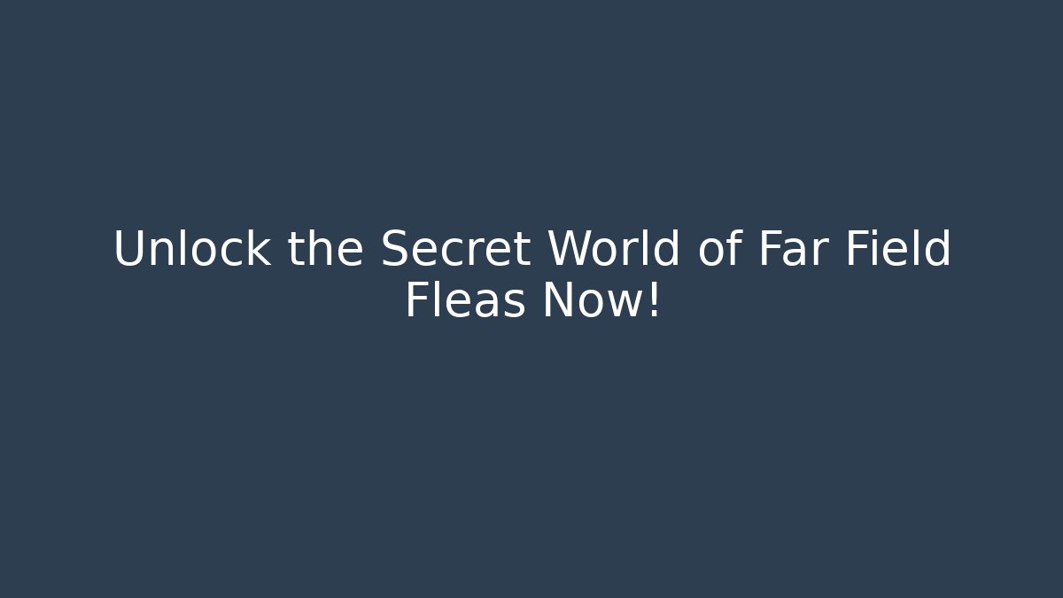 Unlock the Secret World of Far Field Fleas Now!