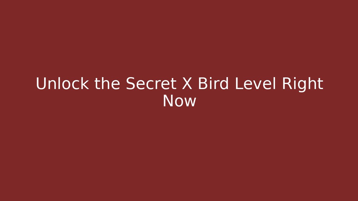 Unlock the Secret X Bird Level Right Now
