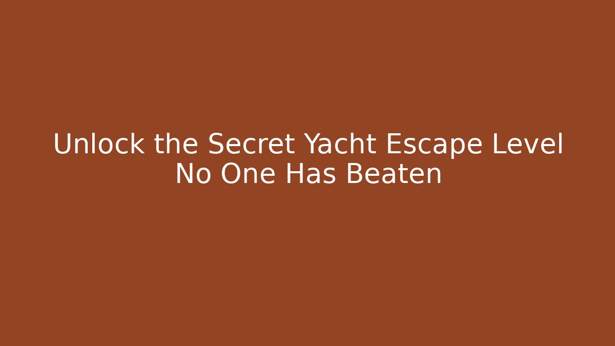 Unlock the Secret Yacht Escape Level No One Has Beaten