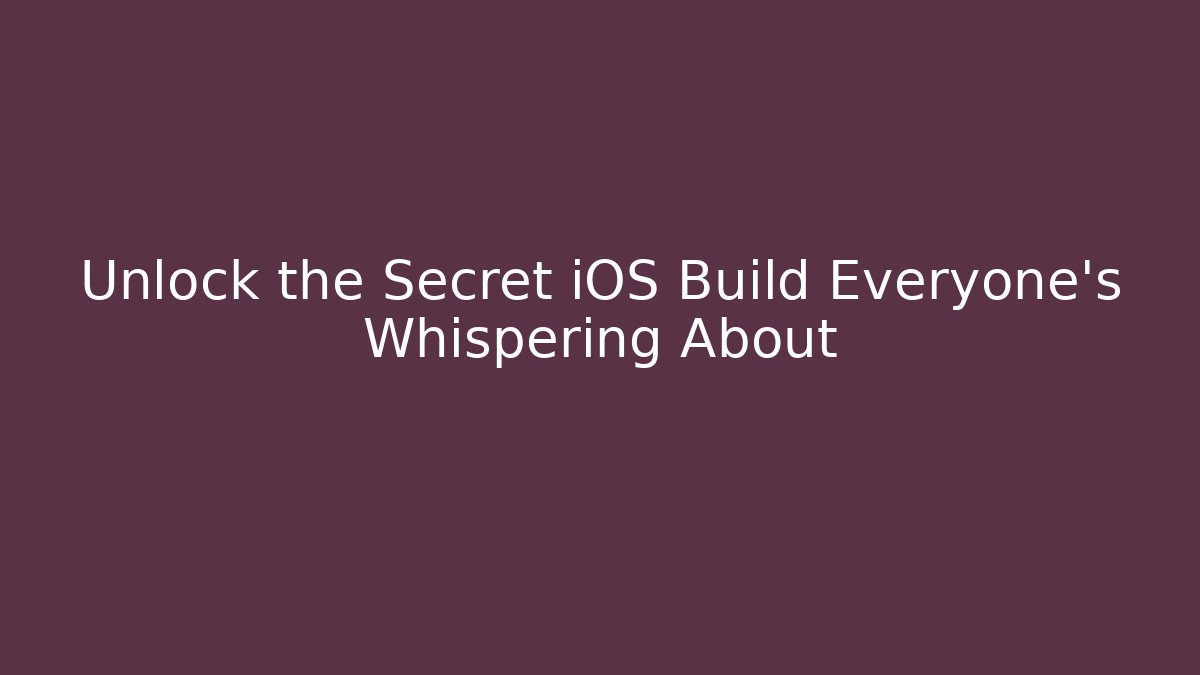 Unlock the Secret iOS Build Everyone's Whispering About