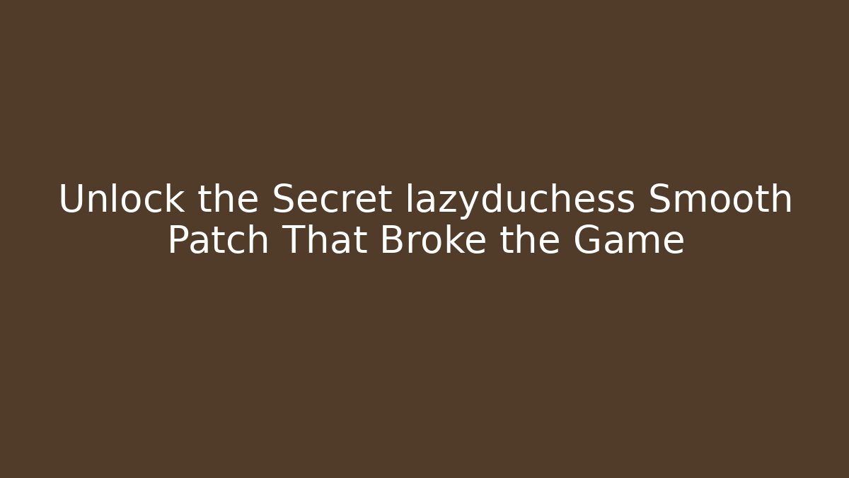 Unlock the Secret lazyduchess Smooth Patch That Broke the Game
