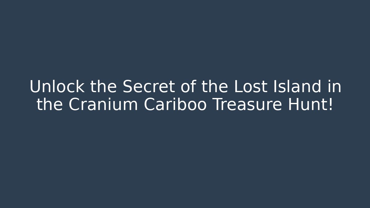 Unlock the Secret of the Lost Island in the Cranium Cariboo Treasure Hunt!