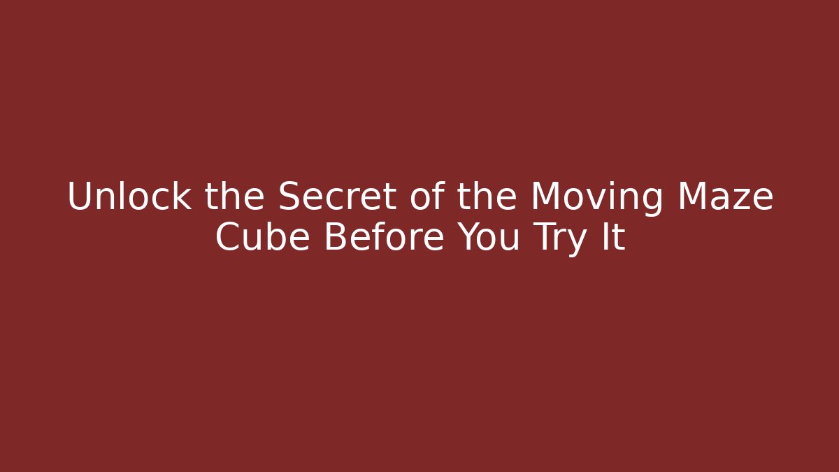 Unlock the Secret of the Moving Maze Cube Before You Try It