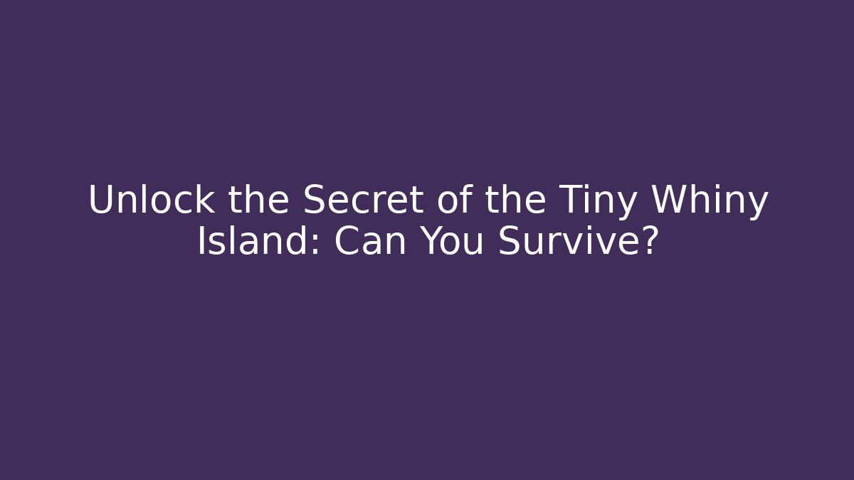 Unlock the Secret of the Tiny Whiny Island: Can You Survive?
