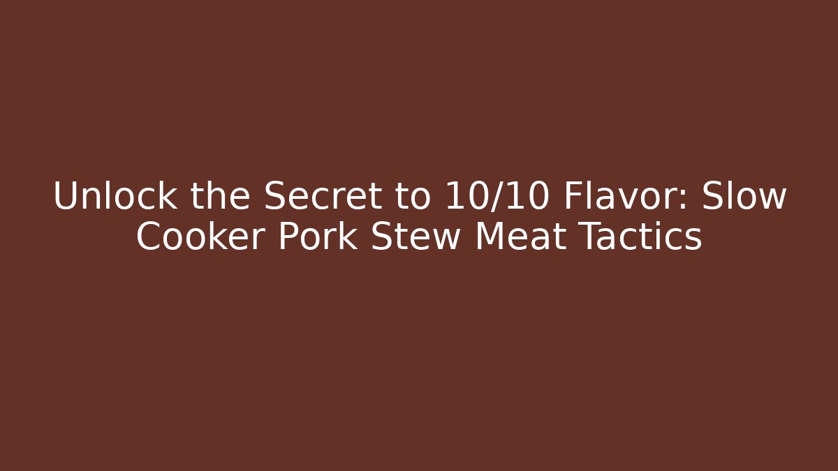Unlock the Secret to 10/10 Flavor: Slow Cooker Pork Stew Meat Tactics