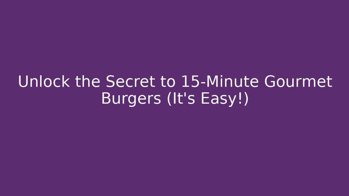 Unlock the Secret to 15-Minute Gourmet Burgers (It's Easy!)
