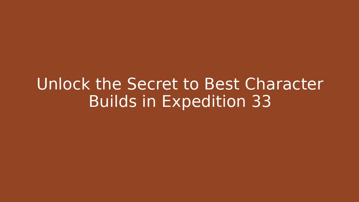 Unlock the Secret to Best Character Builds in Expedition 33