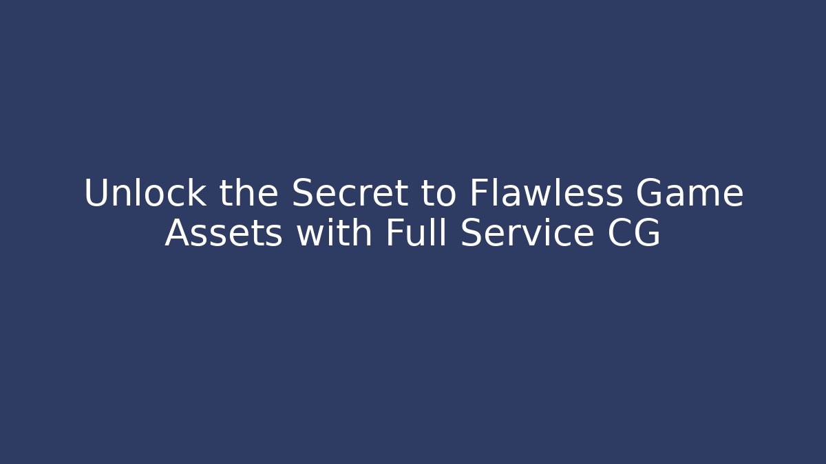 Unlock the Secret to Flawless Game Assets with Full Service CG