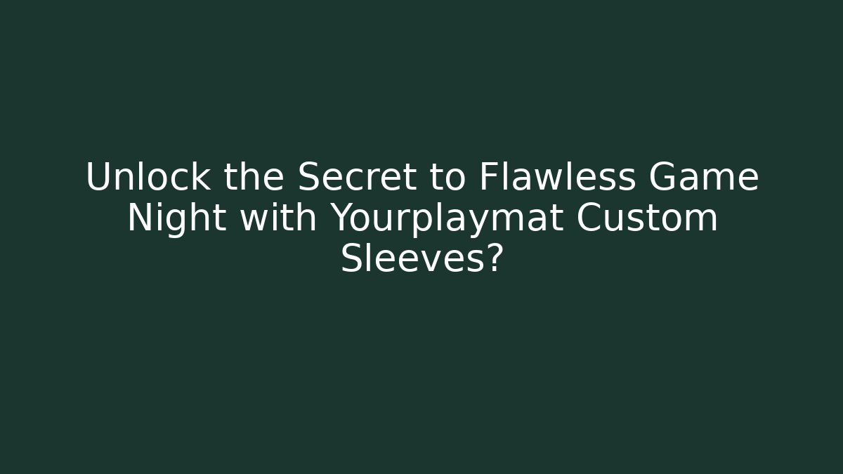 Unlock the Secret to Flawless Game Night with Yourplaymat Custom Sleeves?
