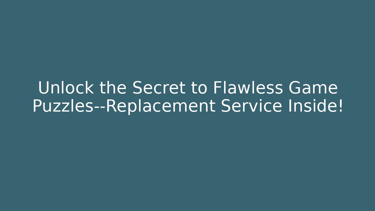 Unlock the Secret to Flawless Game Puzzles—Replacement Service Inside!