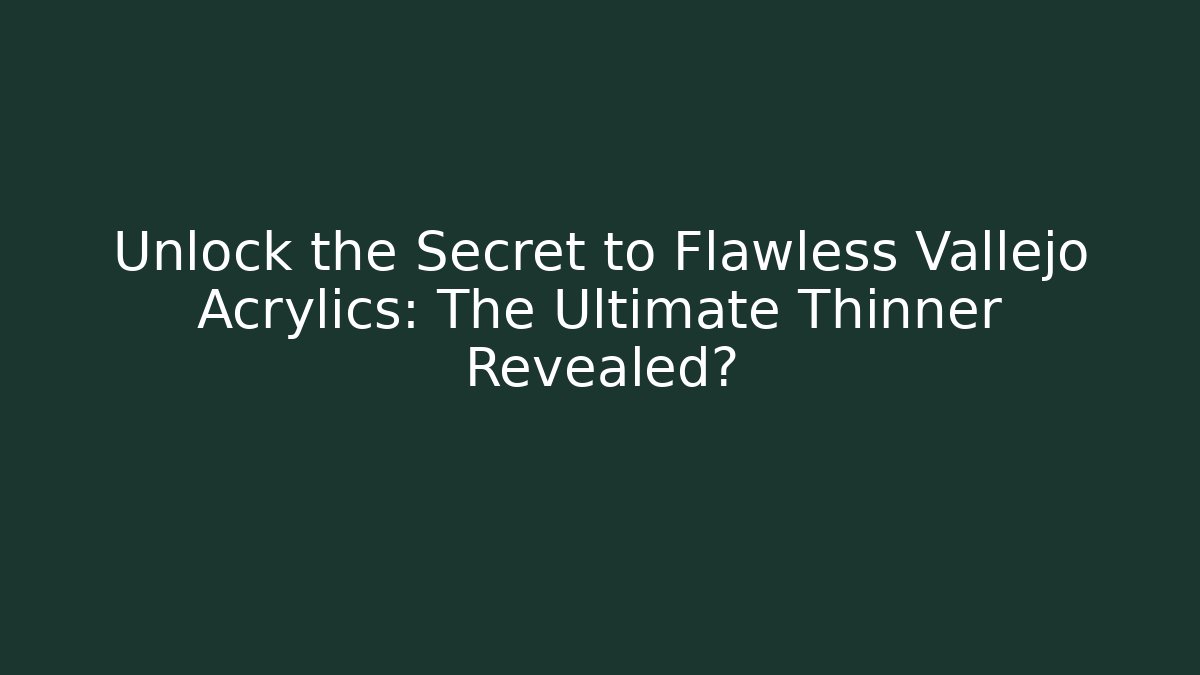 Unlock the Secret to Flawless Vallejo Acrylics: The Ultimate Thinner Revealed?
