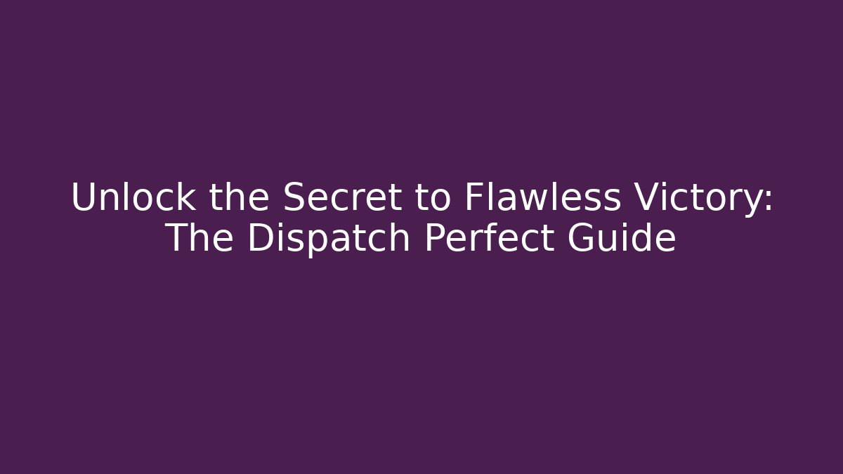 Unlock the Secret to Flawless Victory: The Dispatch Perfect Guide