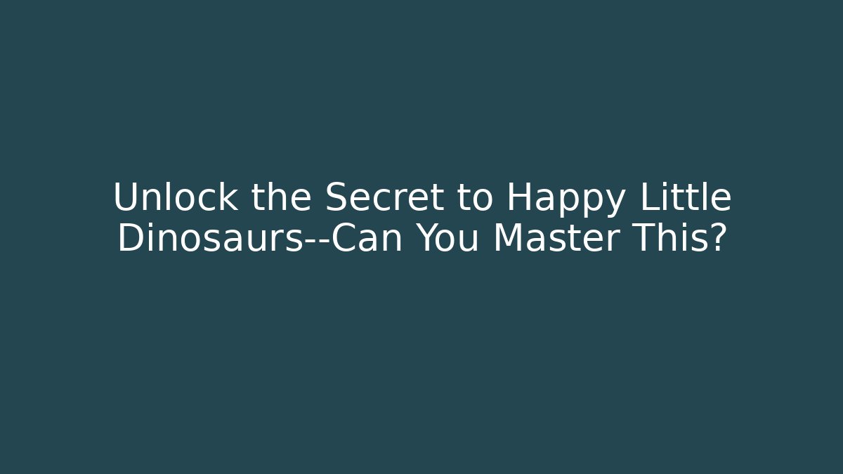 Unlock the Secret to Happy Little Dinosaurs—Can You Master This?