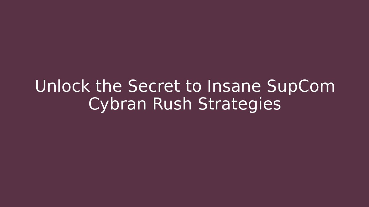 Unlock the Secret to Insane SupCom Cybran Rush Strategies