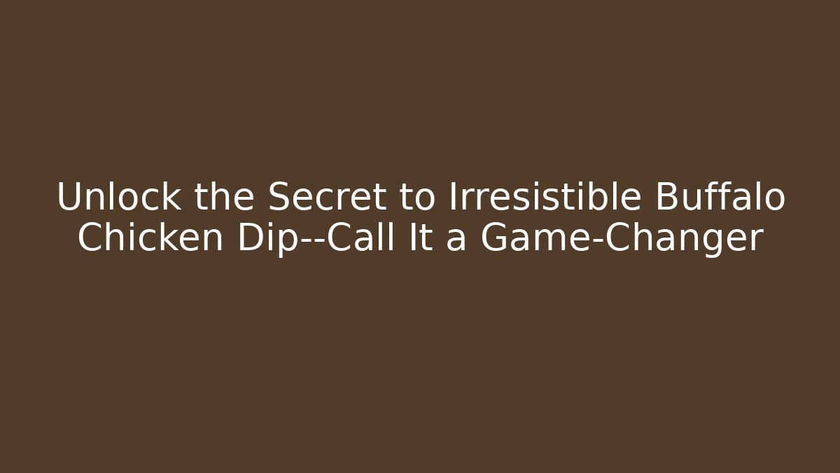 Unlock the Secret to Irresistible Buffalo Chicken Dip—Call It a Game-Changer