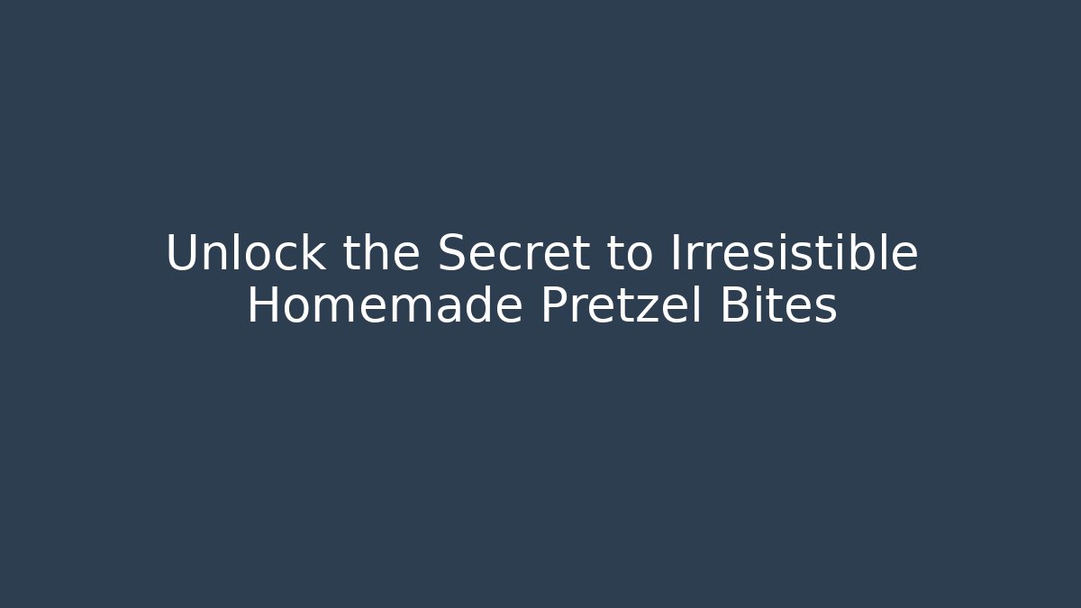 Unlock the Secret to Irresistible Homemade Pretzel Bites