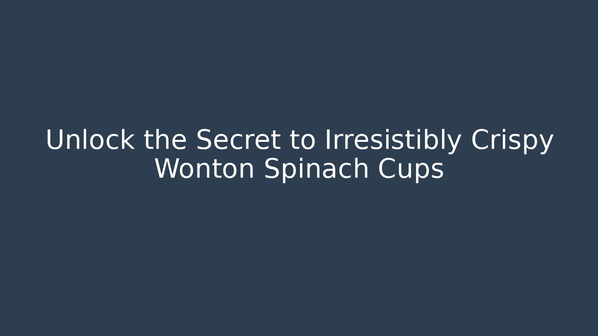 Unlock the Secret to Irresistibly Crispy Wonton Spinach Cups