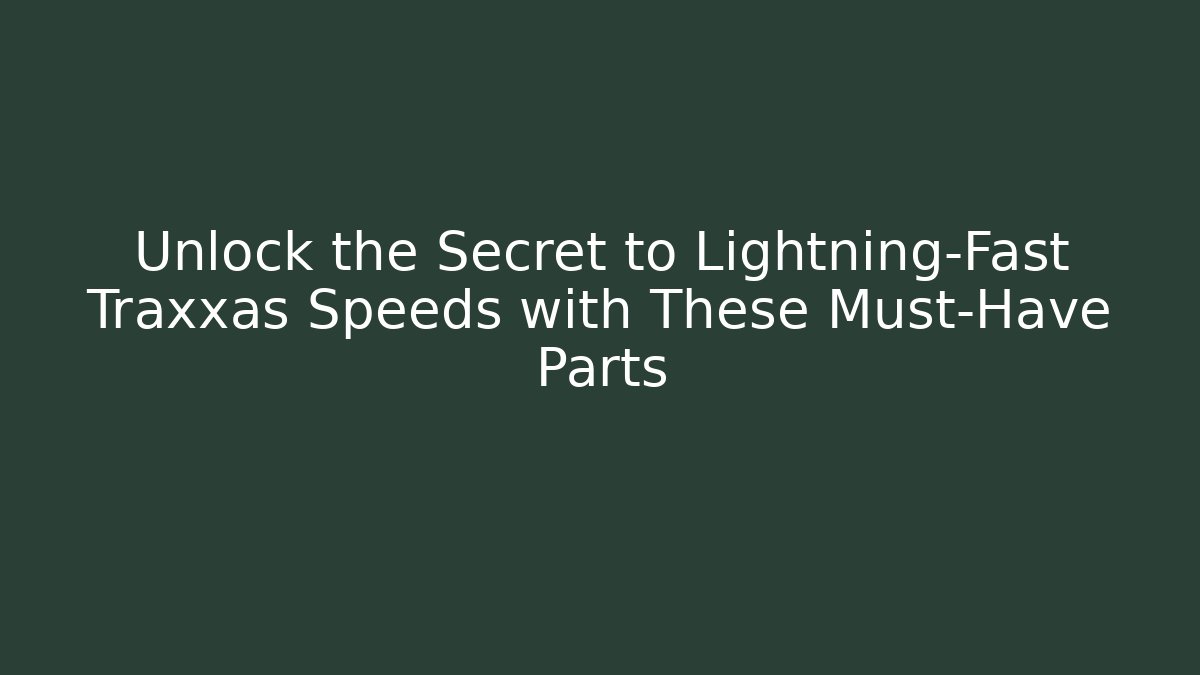 Unlock the Secret to Lightning-Fast Traxxas Speeds with These Must-Have Parts