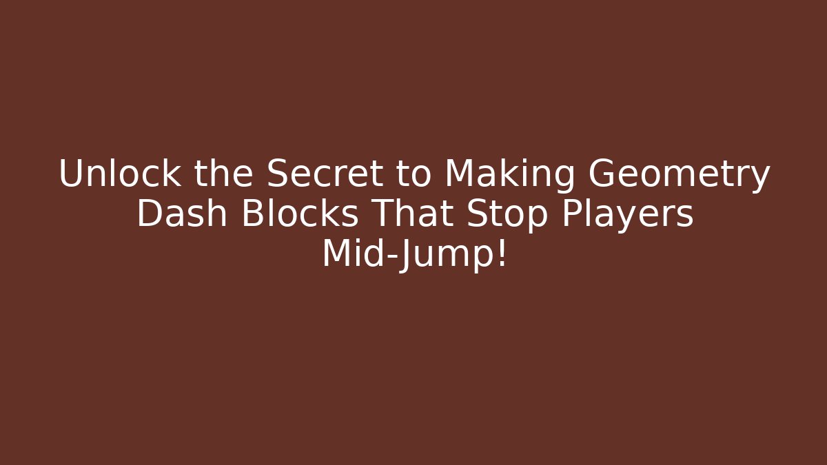 Unlock the Secret to Making Geometry Dash Blocks That Stop Players Mid-Jump!