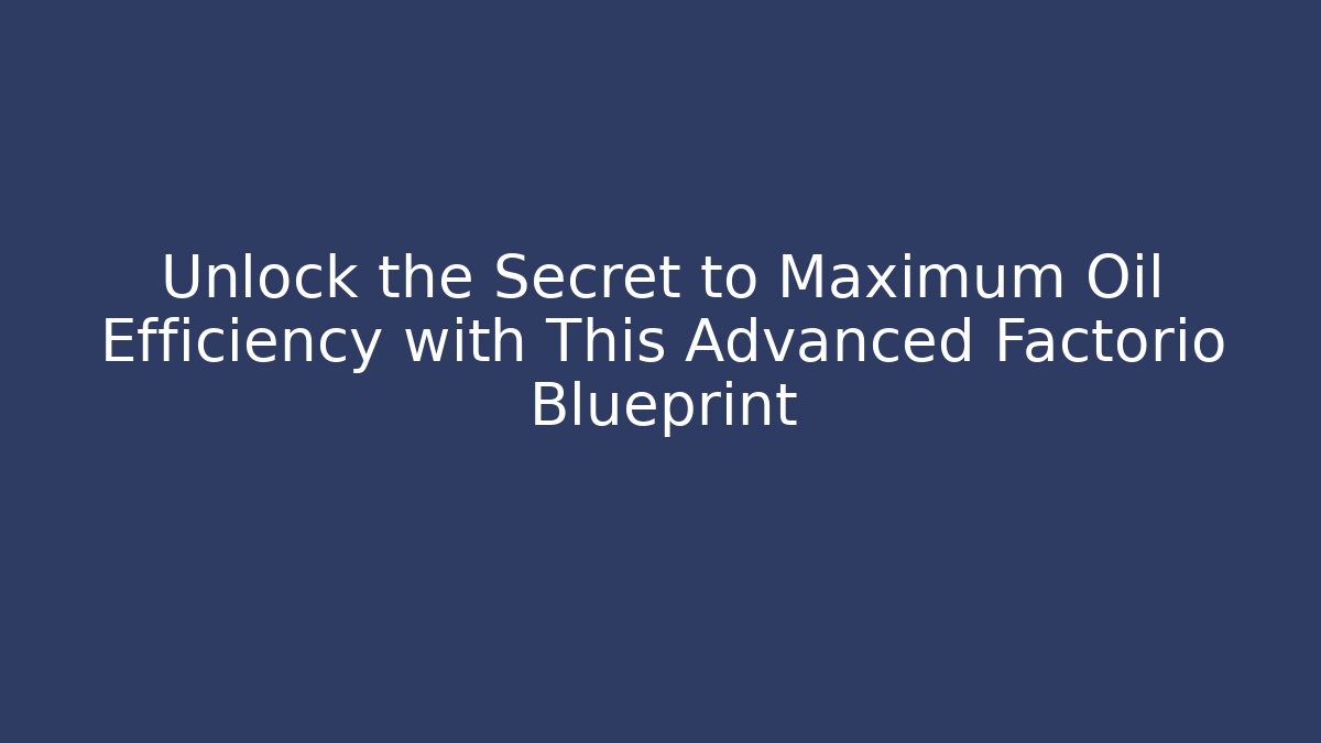Unlock the Secret to Maximum Oil Efficiency with This Advanced Factorio Blueprint