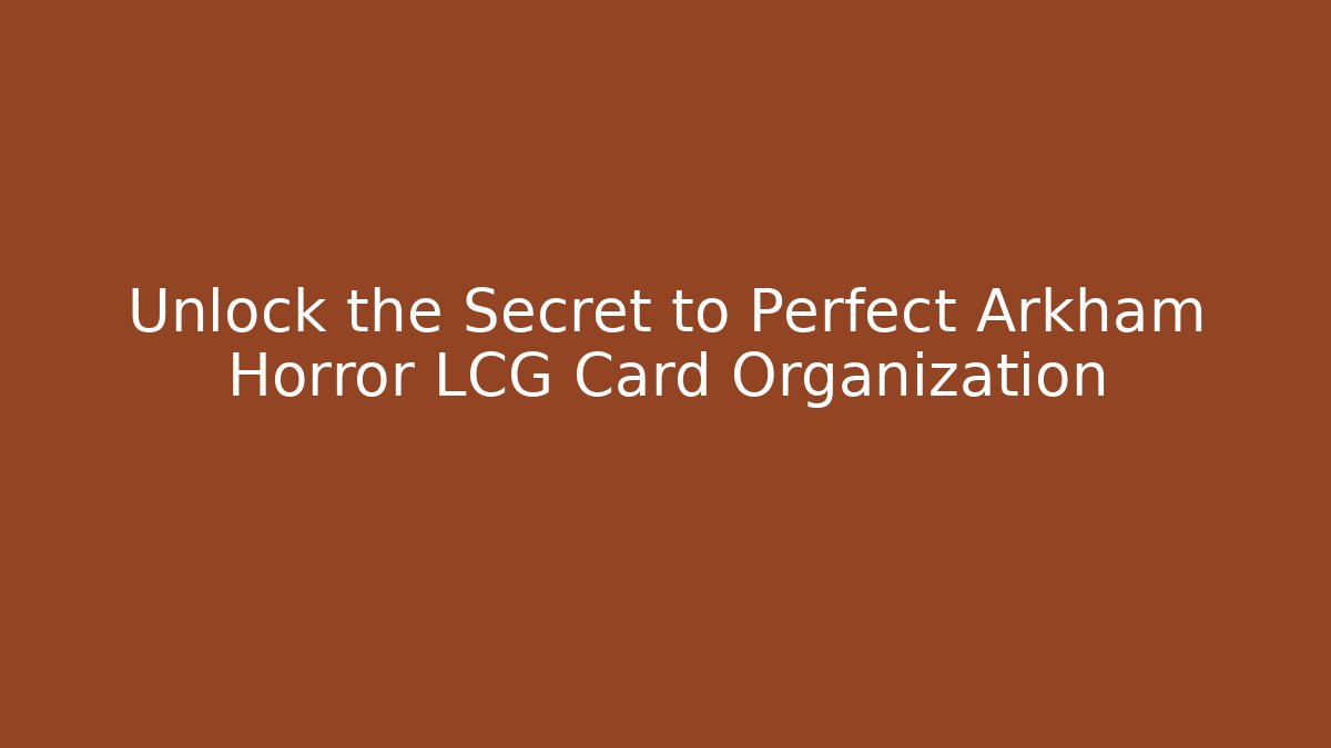 Unlock the Secret to Perfect Arkham Horror LCG Card Organization
