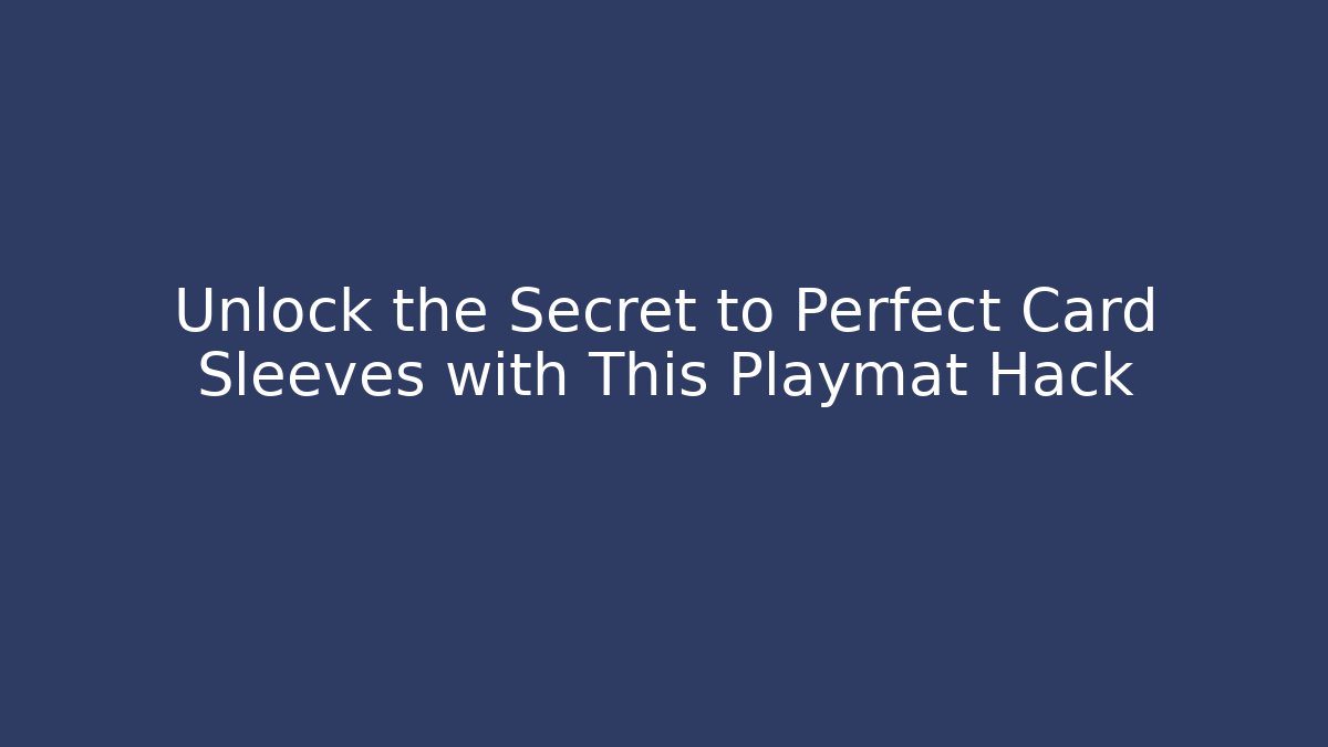 Unlock the Secret to Perfect Card Sleeves with This Playmat Hack