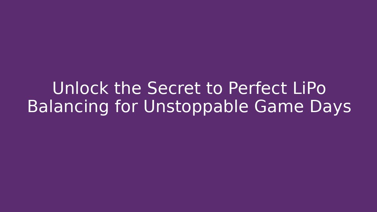 Unlock the Secret to Perfect LiPo Balancing for Unstoppable Game Days