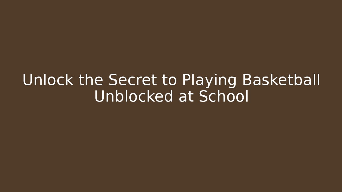 Unlock the Secret to Playing Basketball Unblocked at School