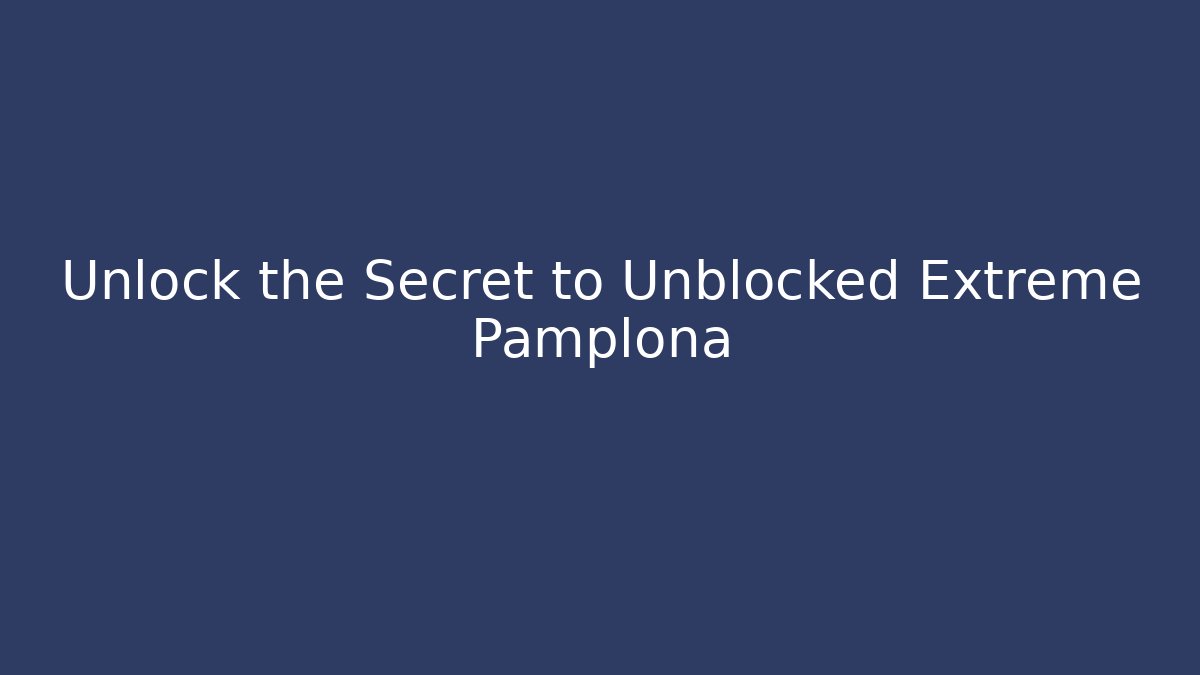 Unlock the Secret to Unblocked Extreme Pamplona