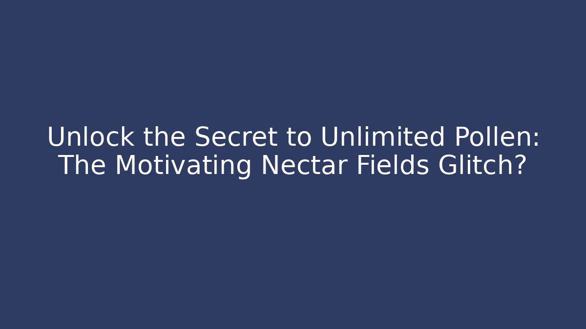 Unlock the Secret to Unlimited Pollen: The Motivating Nectar Fields Glitch?