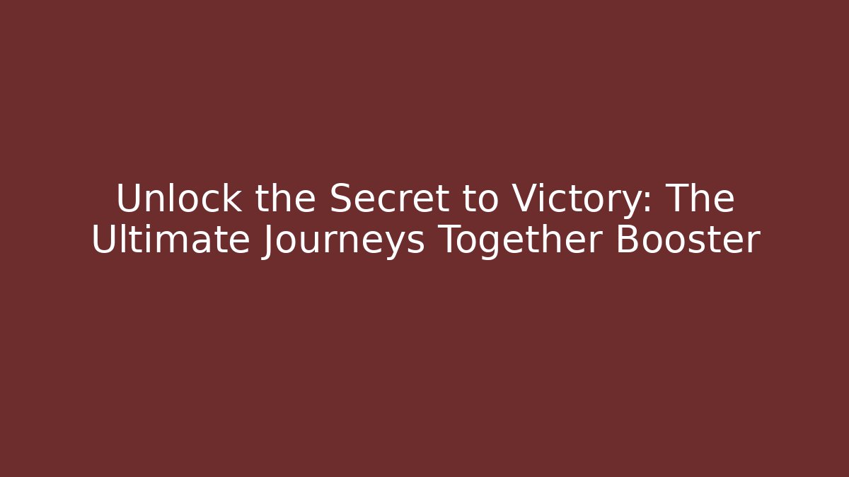 Unlock the Secret to Victory: The Ultimate Journeys Together Booster